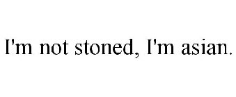 I'M NOT STONED, I'M ASIAN.