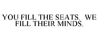 YOU FILL THE SEATS. WE FILL THEIR MINDS.