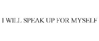 I WILL SPEAK UP FOR MYSELF