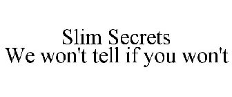 SLIM SECRETS WE WON'T TELL IF YOU WON'T