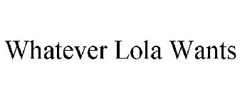 WHATEVER LOLA WANTS