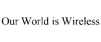 OUR WORLD IS WIRELESS