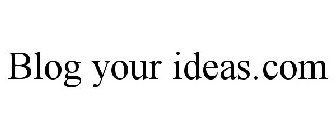 BLOG YOUR IDEAS.COM