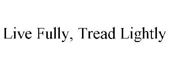 LIVE FULLY, TREAD LIGHTLY