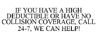 IF YOU HAVE A HIGH DEDUCTIBLE OR HAVE NO COLLISION COVERAGE, CALL 24-7, WE CAN HELP!