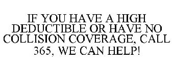 IF YOU HAVE A HIGH DEDUCTIBLE OR HAVE NO COLLISION COVERAGE, CALL 365, WE CAN HELP!