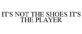 IT'S NOT THE SHOES IT'S THE PLAYER