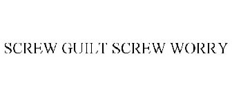 SCREW GUILT SCREW WORRY