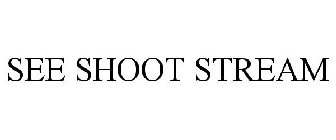 SEE SHOOT STREAM