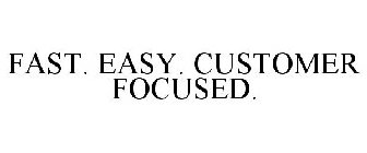 FAST. EASY. CUSTOMER FOCUSED.