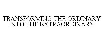 TRANSFORMING THE ORDINARY INTO THE EXTRAORDINARY