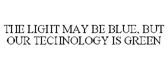THE LIGHT MAY BE BLUE, BUT OUR TECHNOLOGY IS GREEN