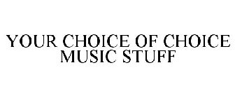 YOUR CHOICE OF CHOICE MUSIC STUFF