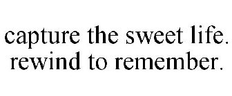 CAPTURE THE SWEET LIFE. REWIND TO REMEMBER.