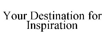 YOUR DESTINATION FOR INSPIRATION