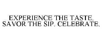 EXPERIENCE THE TASTE. SAVOR THE SIP. CELEBRATE.