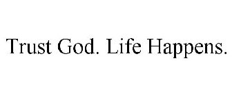 TRUST GOD. LIFE HAPPENS.