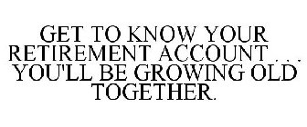 GET TO KNOW YOUR RETIREMENT ACCOUNT . . . YOU'LL BE GROWING OLD TOGETHER.