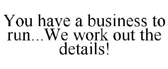 YOU HAVE A BUSINESS TO RUN...WE WORK OUT THE DETAILS!