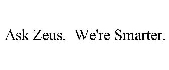 ASK ZEUS. WE'RE SMARTER.