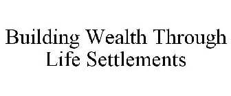 BUILDING WEALTH THROUGH LIFE SETTLEMENTS