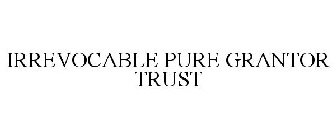 IRREVOCABLE PURE GRANTOR TRUST