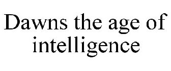 DAWNS THE AGE OF INTELLIGENCE