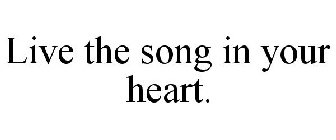 LIVE THE SONG IN YOUR HEART.