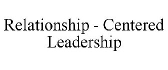 RELATIONSHIP - CENTERED LEADERSHIP