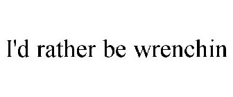 I'D RATHER BE WRENCHIN