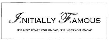 I.NITIALLY F.AMOUS IT'S NOT WHAT YOU KNOW, IT'S WHO YOU KNOW