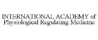 INTERNATIONAL ACADEMY OF PHYSIOLOGICAL REGULATING MEDICINE