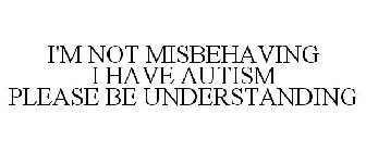 I'M NOT MISBEHAVING I HAVE AUTISM PLEASEBE UNDERSTANDING