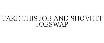 TAKE THIS JOB AND SHOVE IT JOBSWAP