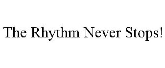 THE RHYTHM NEVER STOPS!