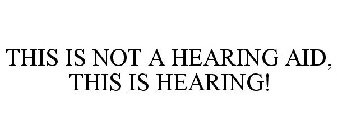 THIS IS NOT A HEARING AID, THIS IS HEARING!