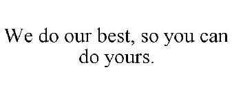 WE DO OUR BEST, SO YOU CAN DO YOURS.