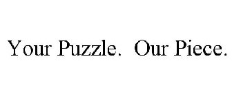 YOUR PUZZLE. OUR PIECE.