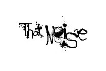 THAT NOISE