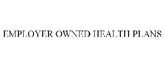 EMPLOYER OWNED HEALTH PLANS