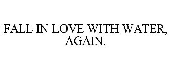 FALL IN LOVE WITH WATER, AGAIN.