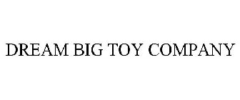 DREAM BIG TOY COMPANY