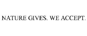 NATURE GIVES. WE ACCEPT.