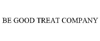 BE GOOD TREAT COMPANY