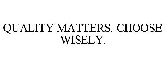 QUALITY MATTERS. CHOOSE WISELY.