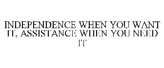 INDEPENDENCE WHEN YOU WANT IT, ASSISTANCE WHEN YOU NEED IT