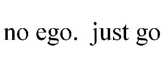 NO EGO. JUST GO