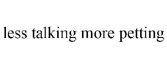 LESS TALKING MORE PETTING