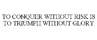 TO CONQUER WITHOUT RISK IS TO TRIUMPH WITHOUT GLORY