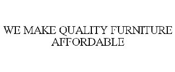 WE MAKE QUALITY FURNITURE AFFORDABLE